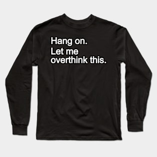 Hang on. Let me overthink this. Long Sleeve T-Shirt